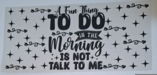 A fun thing to do in the morning is not talk to me 16oz Libbey Cup Wrap